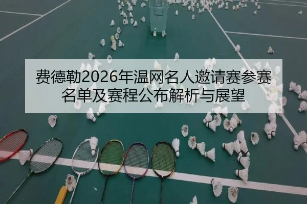 fei-de-lei-nian-wen-wang-ming-ren-yao-qing-sai-can-sai-ming-dan-ji-sai-cheng-gong-bu-jie-xi-yu-zhan-wang-2-963.jpg