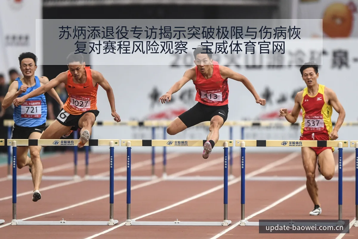 苏炳添退役专访揭示突破极限与伤病恢复对赛程风险观察 - 宝威体育官网