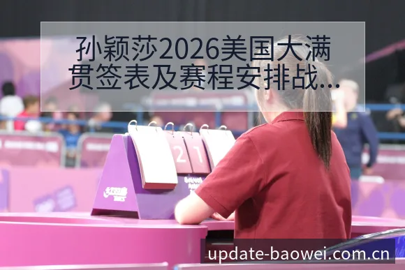 孙颖莎2026美国大满贯签表及赛程安排战术价值深度分析 - 宝威体育官网