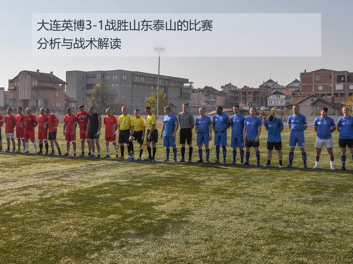 大连英博3-1战胜山东泰山的比赛分析与战术解读