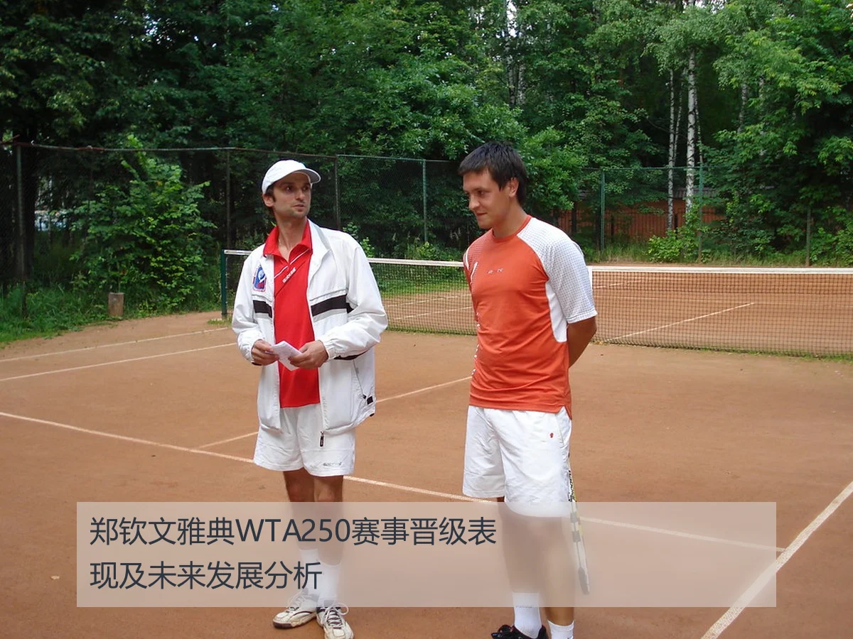 郑钦文雅典WTA250赛事晋级表现及未来发展分析